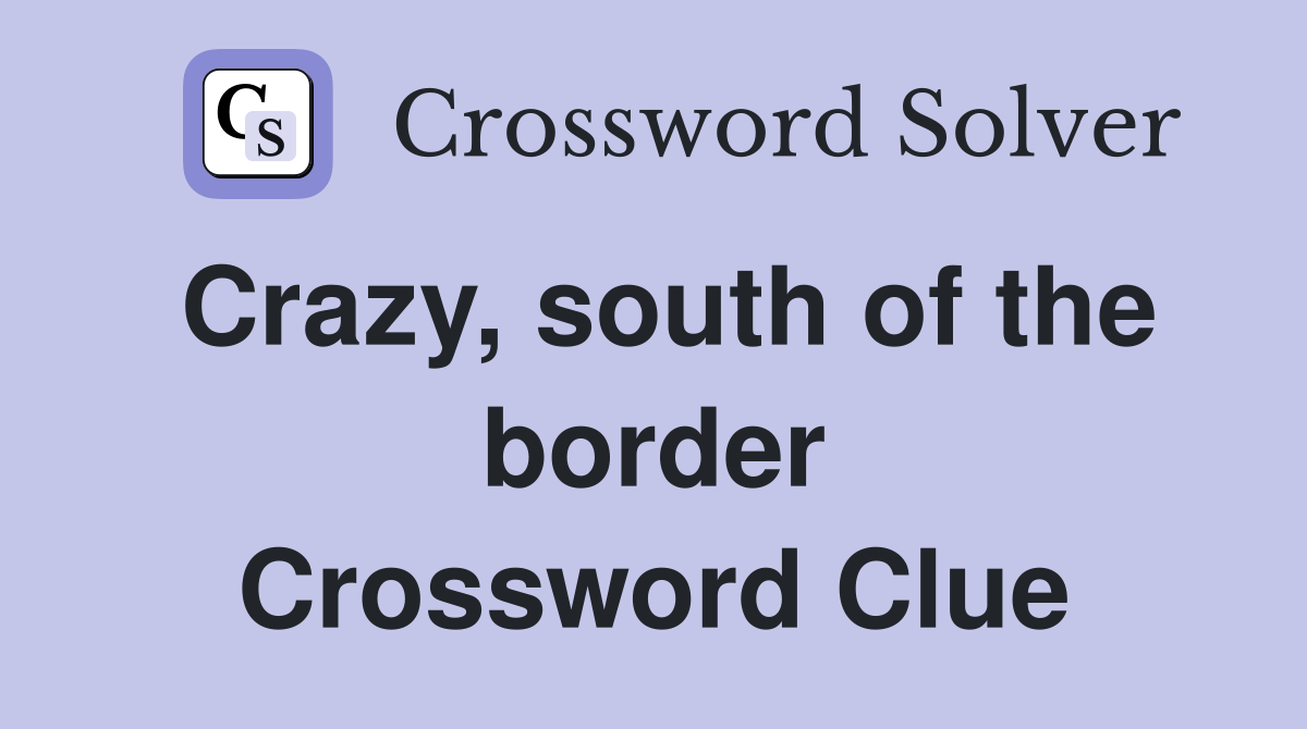 Crazy, south of the border Crossword Clue Answers Crossword Solver